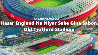 Kasar England Na Niyar Sake Gina Sabon Old Trafford
